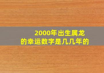 2000年出生属龙的幸运数字是几几年的