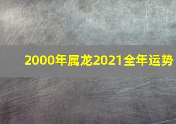 2000年属龙2021全年运势