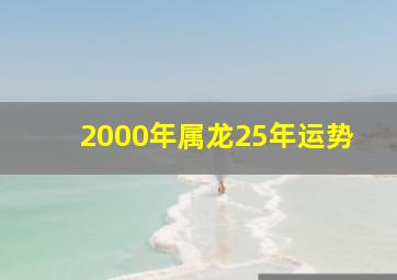 2000年属龙25年运势