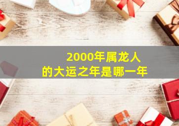 2000年属龙人的大运之年是哪一年