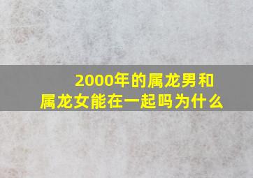 2000年的属龙男和属龙女能在一起吗为什么