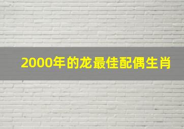 2000年的龙最佳配偶生肖