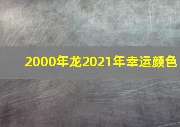 2000年龙2021年幸运颜色