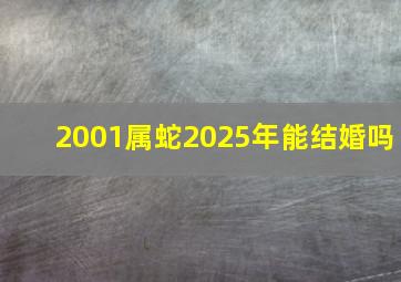 2001属蛇2025年能结婚吗