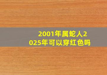 2001年属蛇人2025年可以穿红色吗