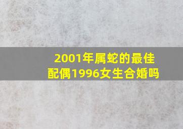 2001年属蛇的最佳配偶1996女生合婚吗