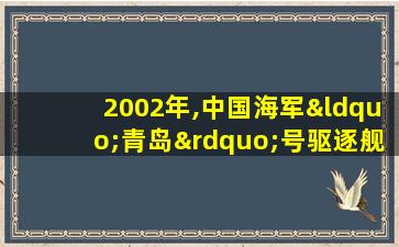 2002年,中国海军“青岛”号驱逐舰环球航行