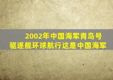 2002年中国海军青岛号驱逐舰环球航行这是中国海军