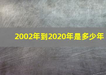 2002年到2020年是多少年