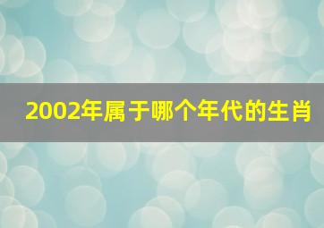 2002年属于哪个年代的生肖