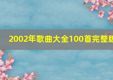 2002年歌曲大全100首完整版