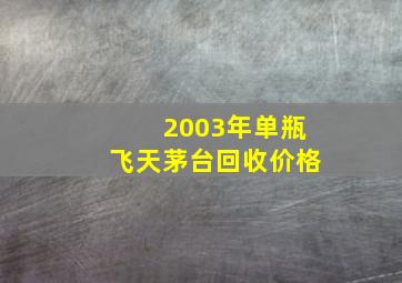 2003年单瓶飞天茅台回收价格