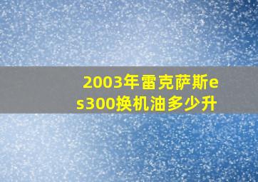 2003年雷克萨斯es300换机油多少升