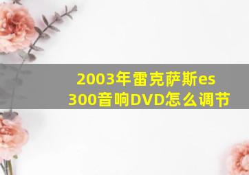 2003年雷克萨斯es300音响DVD怎么调节