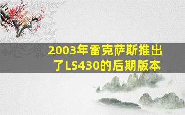 2003年雷克萨斯推出了LS430的后期版本