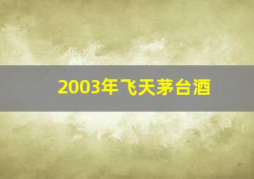 2003年飞天茅台酒