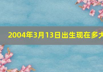 2004年3月13日出生现在多大