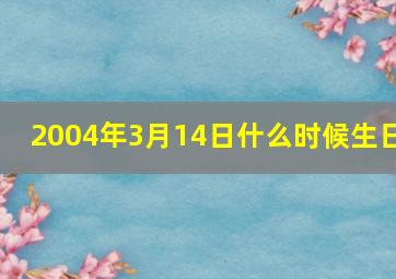 2004年3月14日什么时候生日