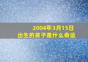 2004年3月15日出生的孩子是什么命运