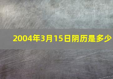 2004年3月15日阴历是多少