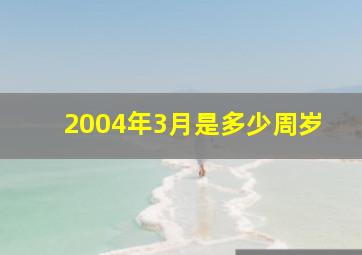 2004年3月是多少周岁