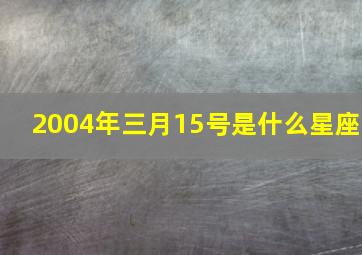 2004年三月15号是什么星座