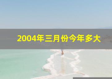 2004年三月份今年多大