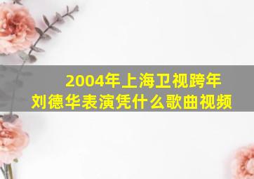 2004年上海卫视跨年刘德华表演凭什么歌曲视频