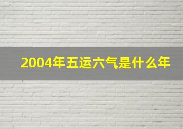 2004年五运六气是什么年