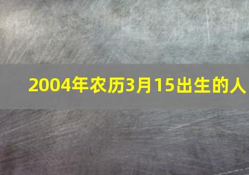 2004年农历3月15出生的人