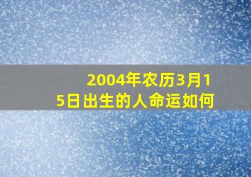 2004年农历3月15日出生的人命运如何