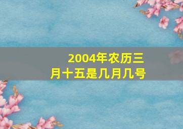 2004年农历三月十五是几月几号