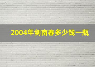 2004年剑南春多少钱一瓶