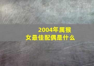 2004年属猴女最佳配偶是什么