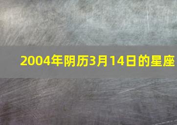 2004年阴历3月14日的星座