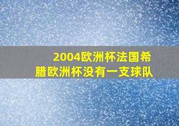 2004欧洲杯法国希腊欧洲杯没有一支球队