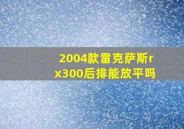 2004款雷克萨斯rx300后排能放平吗