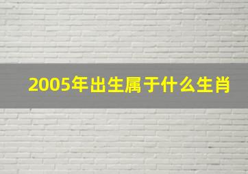 2005年出生属于什么生肖