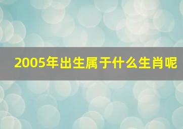 2005年出生属于什么生肖呢