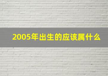 2005年出生的应该属什么