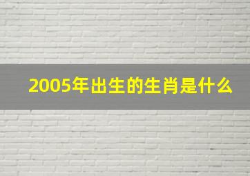 2005年出生的生肖是什么