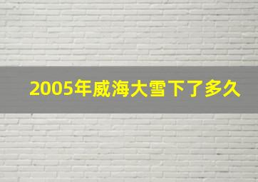 2005年威海大雪下了多久