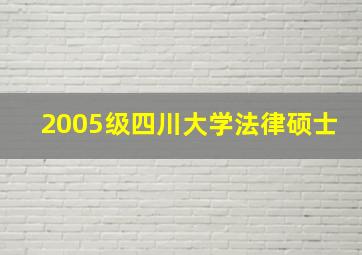 2005级四川大学法律硕士