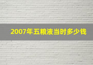 2007年五粮液当时多少钱