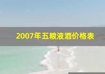 2007年五粮液酒价格表