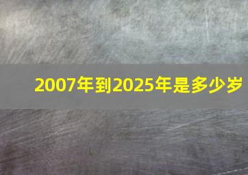 2007年到2025年是多少岁