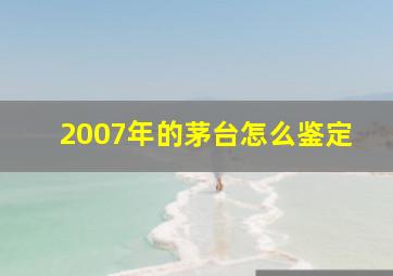 2007年的茅台怎么鉴定