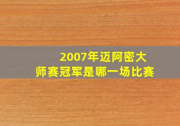 2007年迈阿密大师赛冠军是哪一场比赛