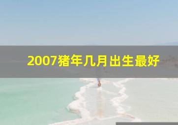 2007猪年几月出生最好