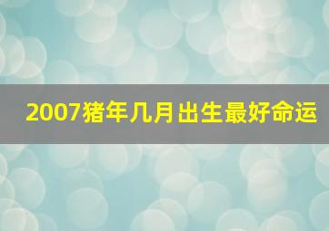 2007猪年几月出生最好命运